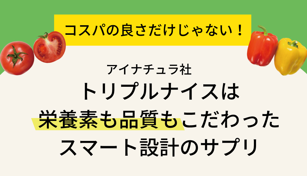 アイナチュラ社のトリプルナイスは、コスパの良さだけでなく、栄養素と品質にもこだわったスマート設計のサプリメント。健康をサポートする理想的な選択です。